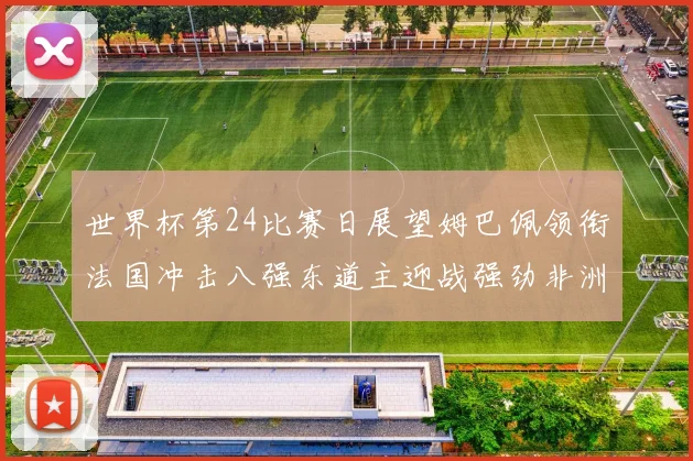 世界杯第24比赛日展望姆巴佩领衔法国冲击八强东道主迎战强劲非洲对手