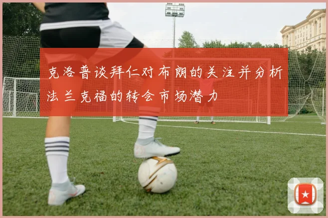 克洛普谈拜仁对布朗的关注并分析法兰克福的转会市场潜力
