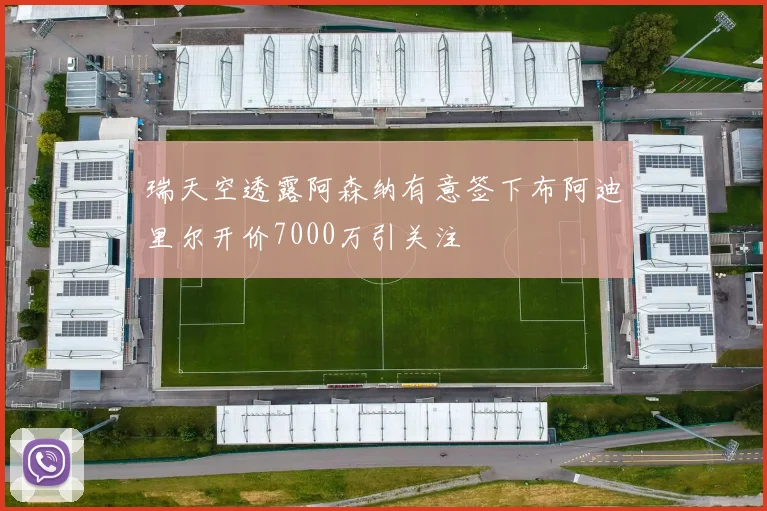 瑞天空透露阿森纳有意签下布阿迪里尔开价7000万引关注
