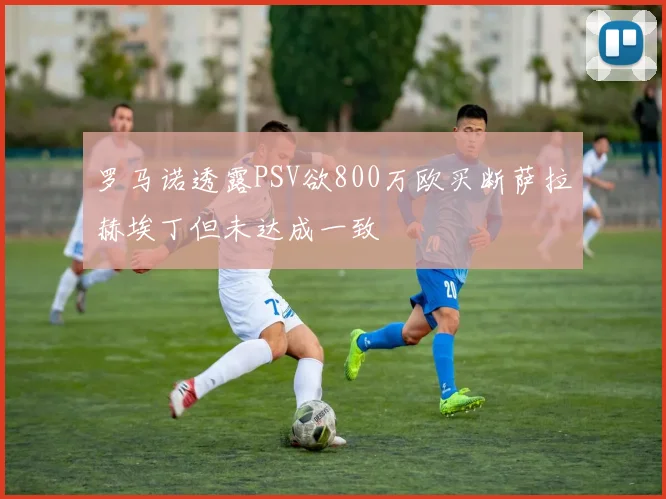 罗马诺透露PSV欲800万欧买断萨拉赫埃丁但未达成一致